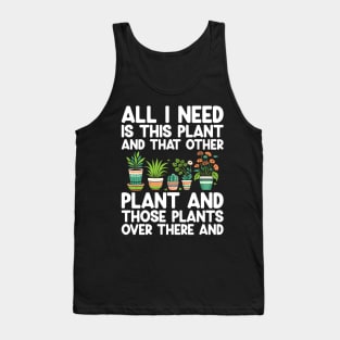 All I Need Is This Plant And That Other Plant Gardening Tank Top